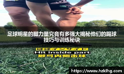 足球明星的脚力量究竟有多强大揭秘他们的踢球技巧与训练秘诀